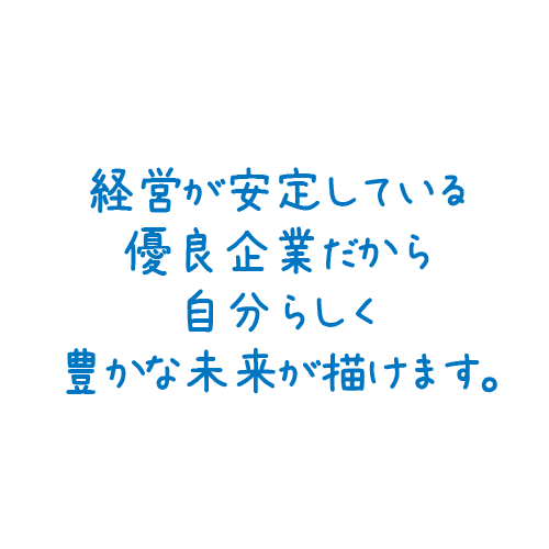 経営が安定している優良企業だから自分らしく豊かな未来が描けます